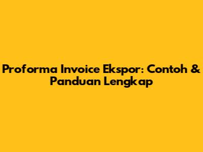 Proforma Invoice Ekspor: Contoh & Panduan Lengkap