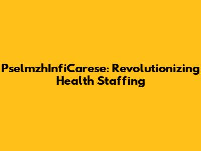 PselmzhInfiCarese: Revolutionizing Health Staffing
