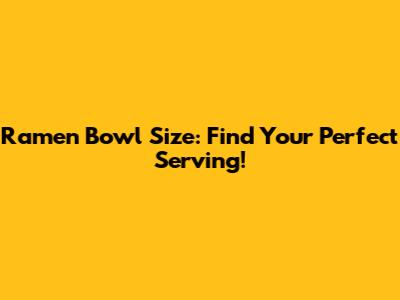 Ramen Bowl Size: Find Your Perfect Serving!