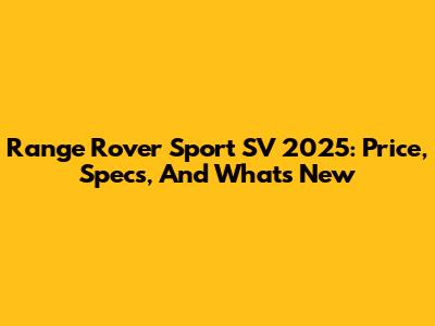 Range Rover Sport SV 2025: Price, Specs, And What's New