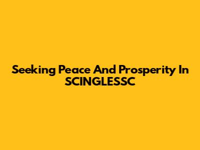 Seeking Peace And Prosperity In SCINGLESSC
