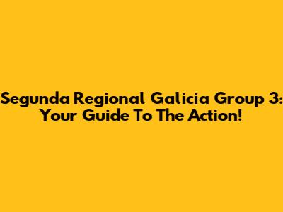 Segunda Regional Galicia Group 3: Your Guide To The Action!
