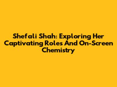 Shefali Shah: Exploring Her Captivating Roles And On-Screen Chemistry