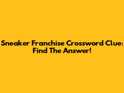 Sneaker Franchise Crossword Clue: Find The Answer!