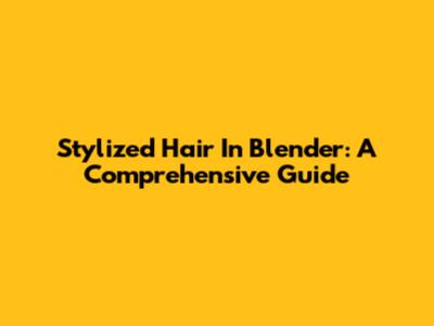 Stylized Hair In Blender: A Comprehensive Guide