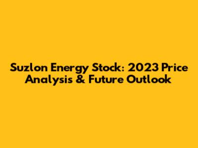 Suzlon Energy Stock: 2023 Price Analysis & Future Outlook