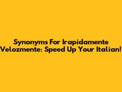Synonyms For 'Irapidamente Velozmente': Speed Up Your Italian!