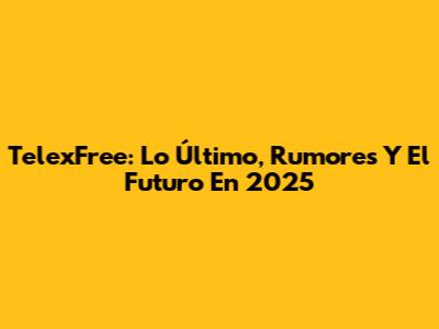 TelexFree: Lo Último, Rumores Y El Futuro En 2025