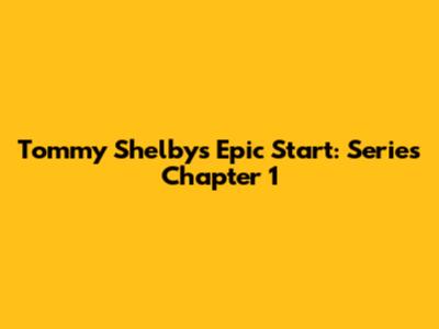 Tommy Shelby's Epic Start: Series Chapter 1
