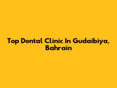 Top Dental Clinic In Gudaibiya, Bahrain