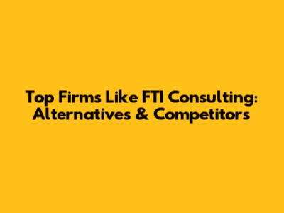 Top Firms Like FTI Consulting: Alternatives & Competitors