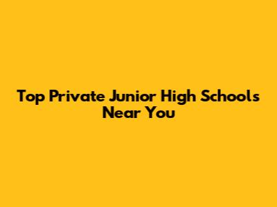 Top Private Junior High Schools Near You
