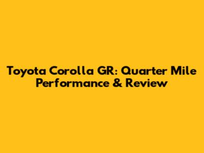 Toyota Corolla GR: Quarter Mile Performance & Review