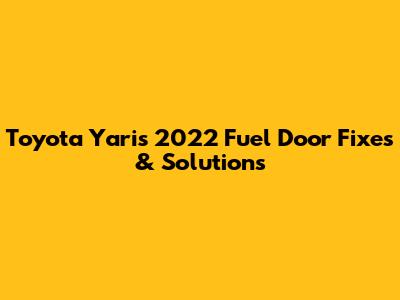 Toyota Yaris 2022 Fuel Door Fixes & Solutions