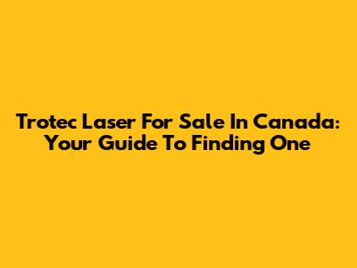Trotec Laser For Sale In Canada: Your Guide To Finding One