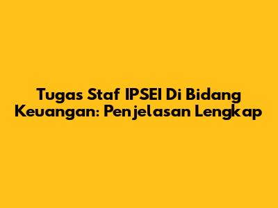 Tugas Staf IPSEI Di Bidang Keuangan: Penjelasan Lengkap