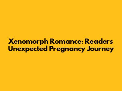 Xenomorph Romance: Reader's Unexpected Pregnancy Journey