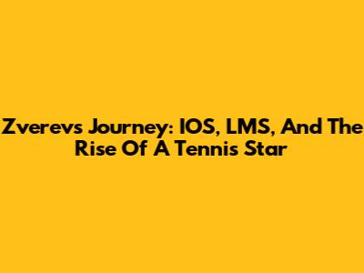 Zverev's Journey: IOS, LMS, And The Rise Of A Tennis Star